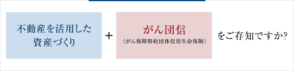 不動産を活用した資産づくり + がん団信(がん保障特約団体信用生命保険)をご存知ですか？