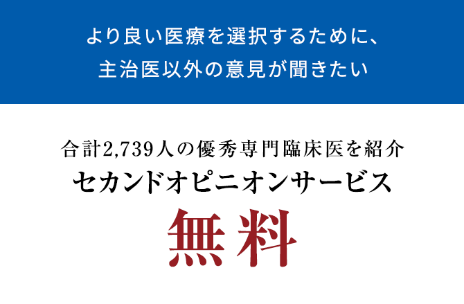 より良い医療を選択するために、主治医以外の意見が聞きたい 合計2,739人の優秀専門臨床医を紹介セカンドオピニオンサービス無料