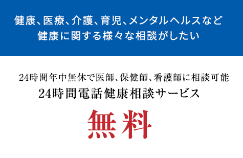 健康、医療、介護、育児、メンタルヘルスなど健康に関する様々な相談がしたい 24時間年中無休で医師、保健師、看護師に相談可能24時間電話健康相談サービス無料