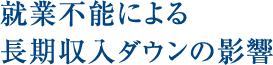 就業不能による 長期収入ダウンの影響