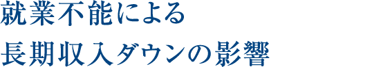 就業不能による 長期収入ダウンの影響