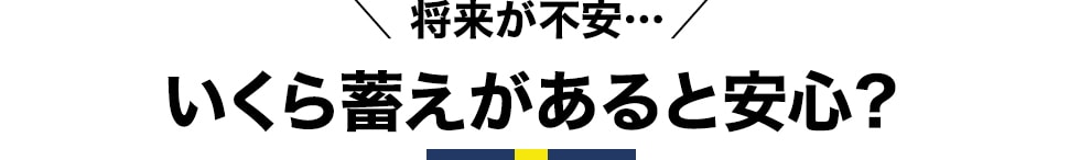 将来が不安…いくら蓄えがあると安心？