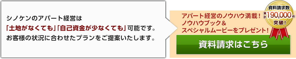 シノケンのアパート経営は 「土地がなくても」「自己資金が少なくても」可能です。 お客様の状況に合わせたプランをご提案いたします 資料請求はこちら