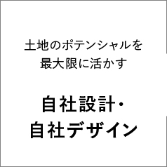 土地のポテンシャルを最大限に活かす 自社設計・自社デザイン