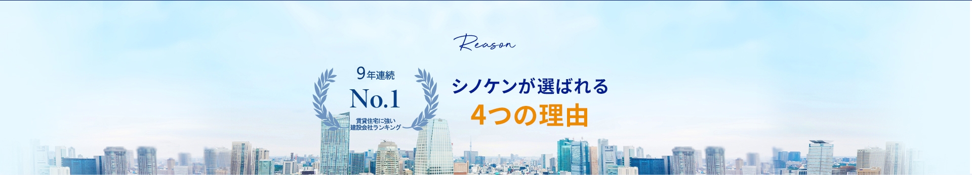 Reason 7年連続 7年連続第1位 全国賃貸住宅 着工棟数 シノケンが選ばれる 4つの理由