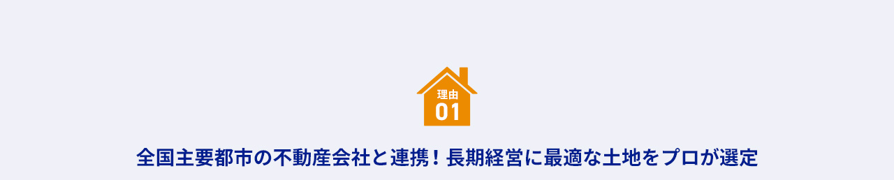 理由 01 全国主要都市の不動産会社と連携！ 長期経営に最適な土地をプロが選定