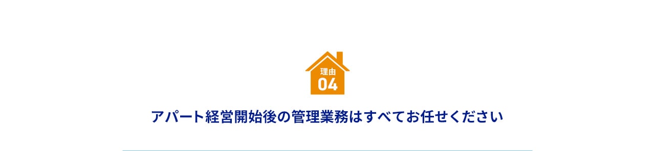 理由 04 アパート経営開始後の管理業務はすべてお任せください